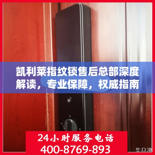 凯利莱指纹锁售后总部深度解读，专业保障，权威指南