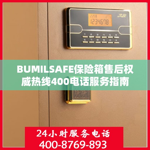 BUMILSAFE保险箱售后权威热线400电话服务指南
