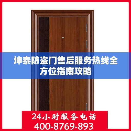 坤泰防盗门售后服务热线全方位指南攻略
