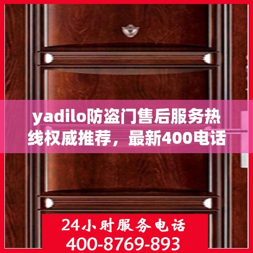 yadilo防盗门售后服务热线权威推荐，最新400电话全解析