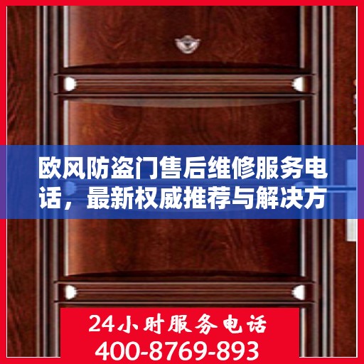 欧风防盗门售后维修服务电话，最新权威推荐与解决方案