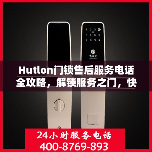 Hutlon门锁售后服务电话全攻略，解锁服务之门，快速获取售后支持号码！