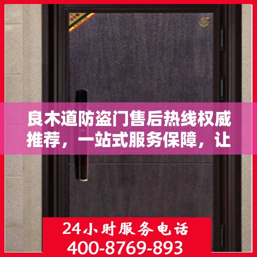 良木道防盗门售后热线权威推荐，一站式服务保障，让您无忧选择！