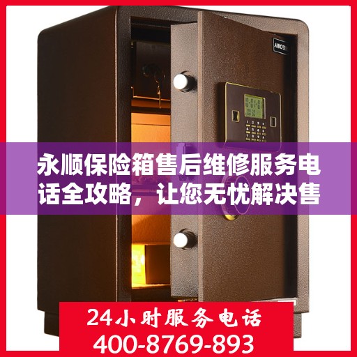 永顺保险箱售后维修服务电话全攻略，让您无忧解决售后问题！