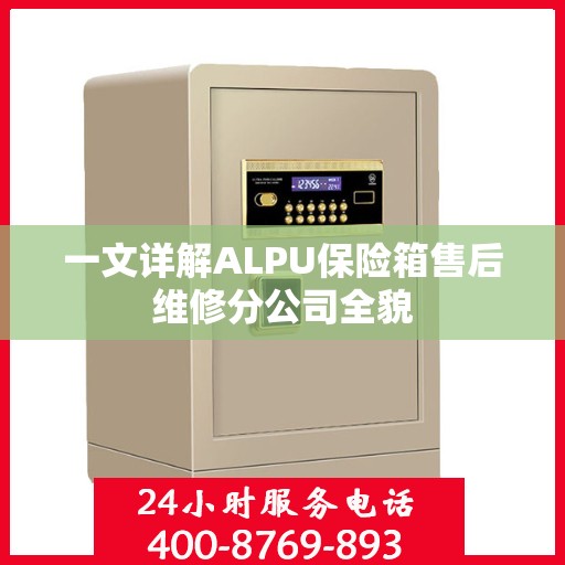 一文详解ALPU保险箱售后维修分公司全貌