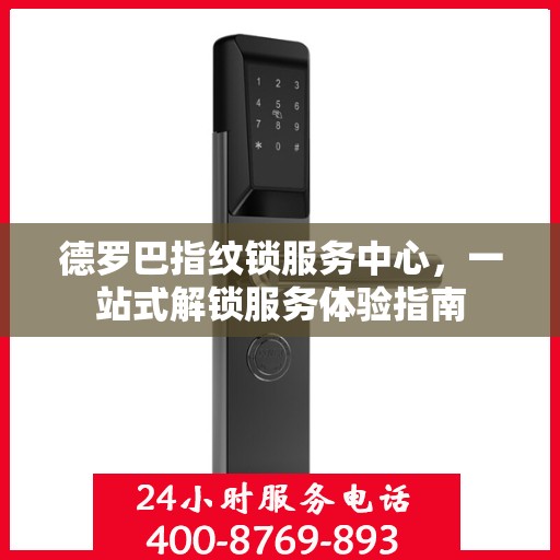 德罗巴指纹锁服务中心，一站式解锁服务体验指南