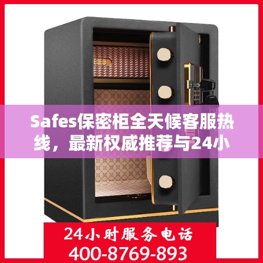 Safes保密柜全天候客服热线，最新权威推荐与24小时不间断服务