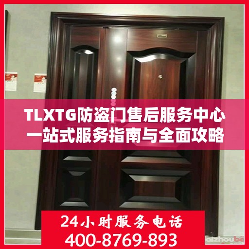 TLXTG防盗门售后服务中心一站式服务指南与全面攻略
