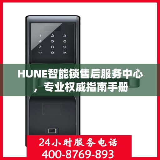 HUNE智能锁售后服务中心，专业权威指南手册