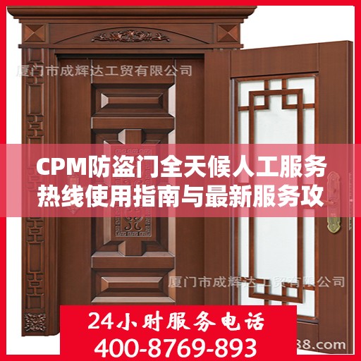 CPM防盗门全天候人工服务热线使用指南与最新服务攻略