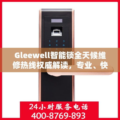 Gleewell智能锁全天候维修热线权威解读，专业、快速、贴心的服务体验