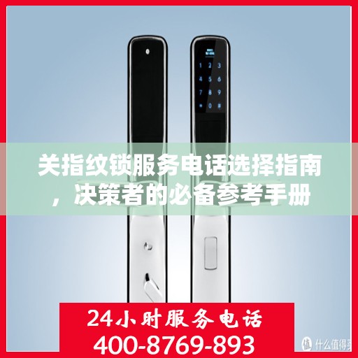 关指纹锁服务电话选择指南，决策者的必备参考手册