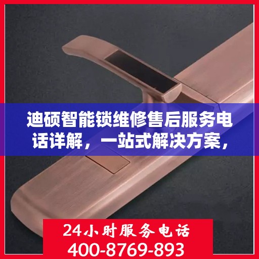 迪硕智能锁维修售后服务电话详解，一站式解决方案，让您轻松了解售后支持！