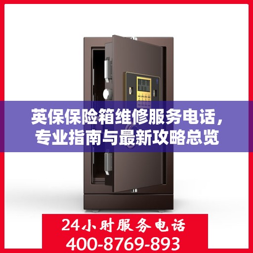 英保保险箱维修服务电话，专业指南与最新攻略总览
