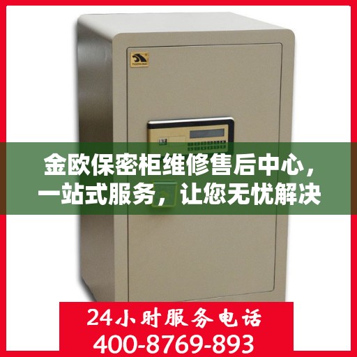 金欧保密柜维修售后中心，一站式服务，让您无忧解决所有问题