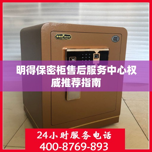 明得保密柜售后服务中心权威推荐指南