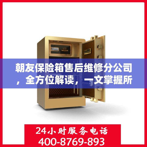 朝友保险箱售后维修分公司，全方位解读，一文掌握所有信息