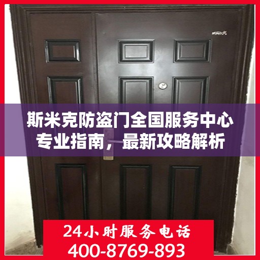 斯米克防盗门全国服务中心专业指南，最新攻略解析
