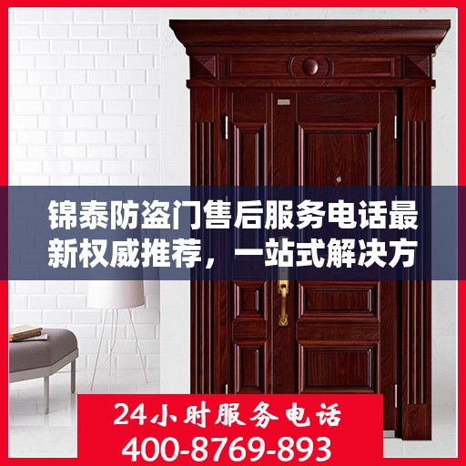锦泰防盗门售后服务电话最新权威推荐，一站式解决方案的贴心热线！