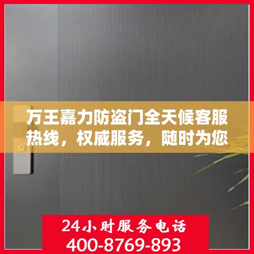 万王嘉力防盗门全天候客服热线，权威服务，随时为您守候
