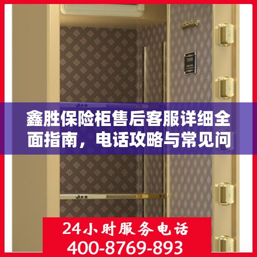 鑫胜保险柜售后客服详细全面指南，电话攻略与常见问题解答