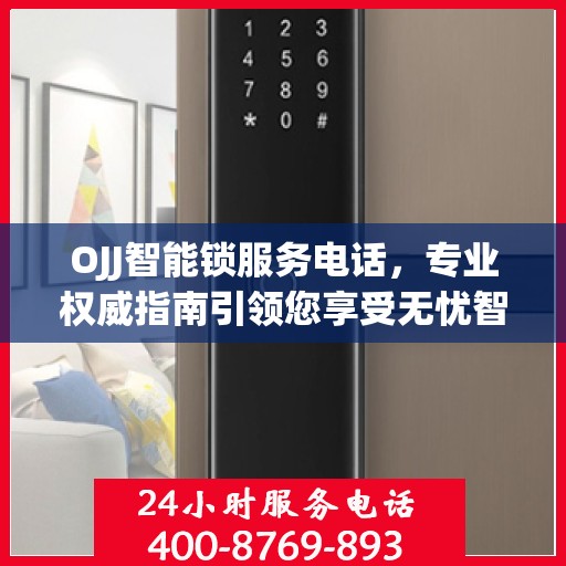 OJJ智能锁服务电话，专业权威指南引领您享受无忧智能锁体验