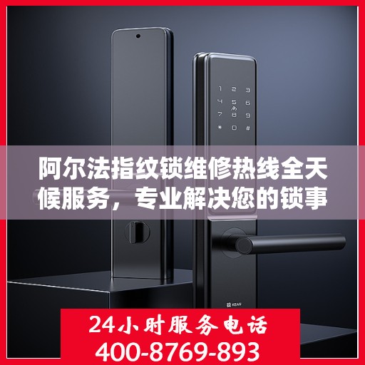 阿尔法指纹锁维修热线全天候服务，专业解决您的锁事决策指南