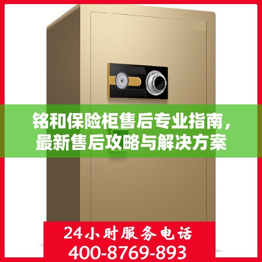 铭和保险柜售后专业指南，最新售后攻略与解决方案