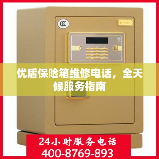 优盾保险箱维修电话，全天候服务指南