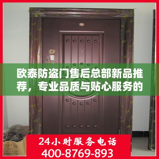 欧泰防盗门售后总部新品推荐，专业品质与贴心服务的完美结合