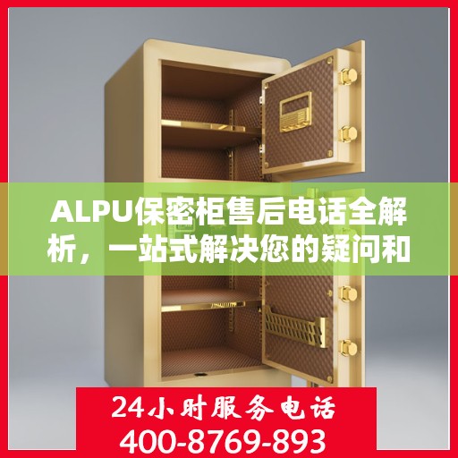 ALPU保密柜售后电话全解析，一站式解决您的疑问和需求