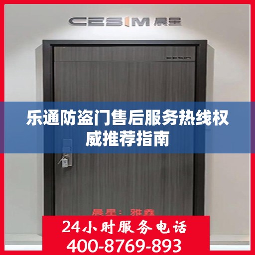 乐通防盗门售后服务热线权威推荐指南