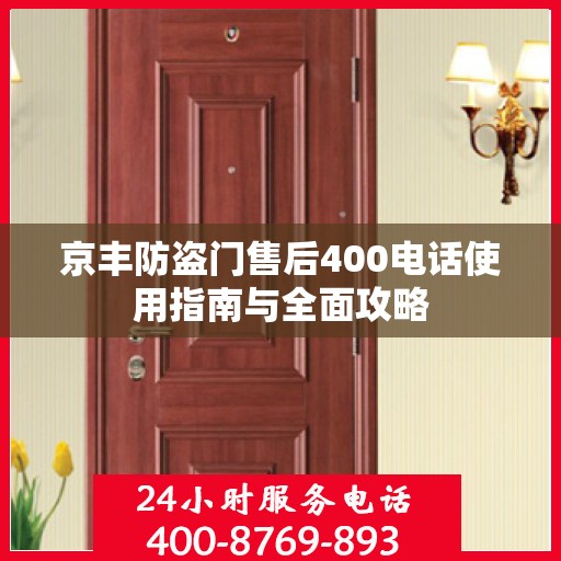 京丰防盗门售后400电话使用指南与全面攻略
