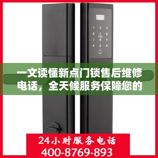 一文读懂新点门锁售后维修电话，全天候服务保障您的安全锁事无忧
