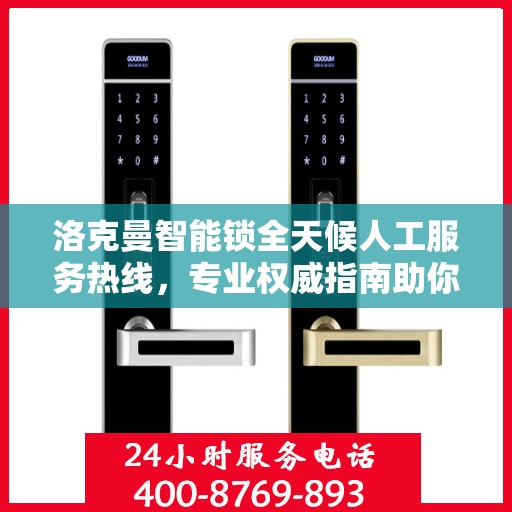 洛克曼智能锁全天候人工服务热线，专业权威指南助你无忧使用智能锁