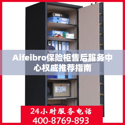 Aifeibro保险柜售后服务中心权威推荐指南