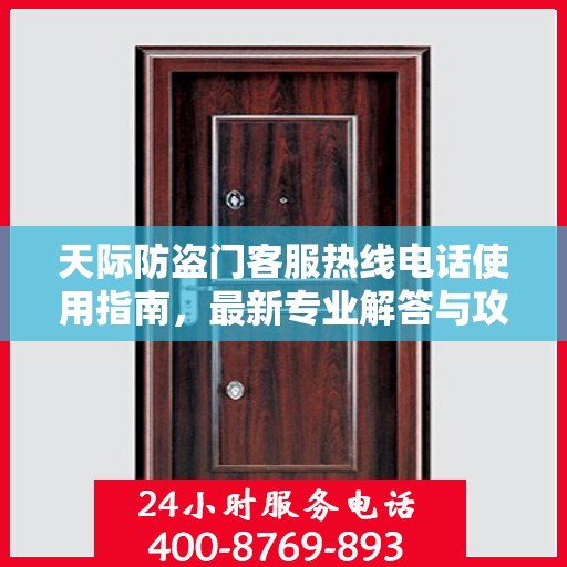 天际防盗门客服热线电话使用指南，最新专业解答与攻略