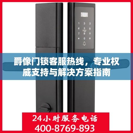 爵像门锁客服热线，专业权威支持与解决方案指南