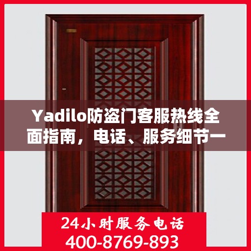 Yadilo防盗门客服热线全面指南，电话、服务细节一网打尽