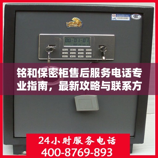 铭和保密柜售后服务电话专业指南，最新攻略与联系方式