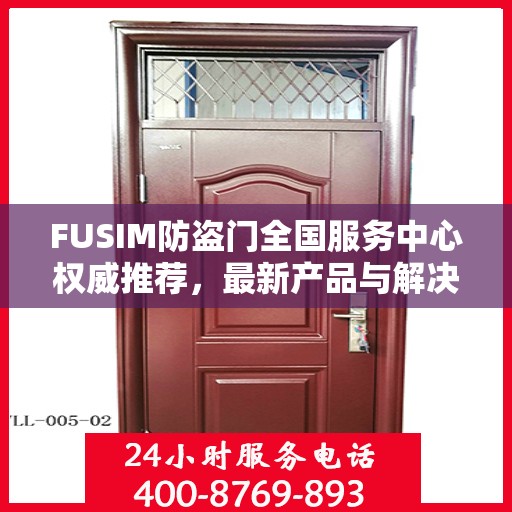 FUSIM防盗门全国服务中心权威推荐，最新产品与解决方案