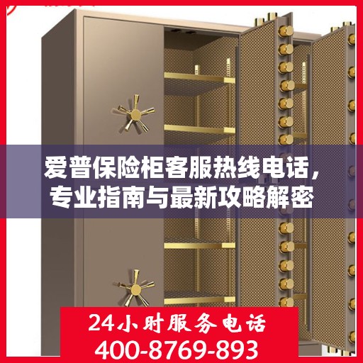 爱普保险柜客服热线电话，专业指南与最新攻略解密
