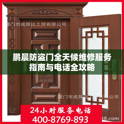 鹏晨防盗门全天候维修服务指南与电话全攻略