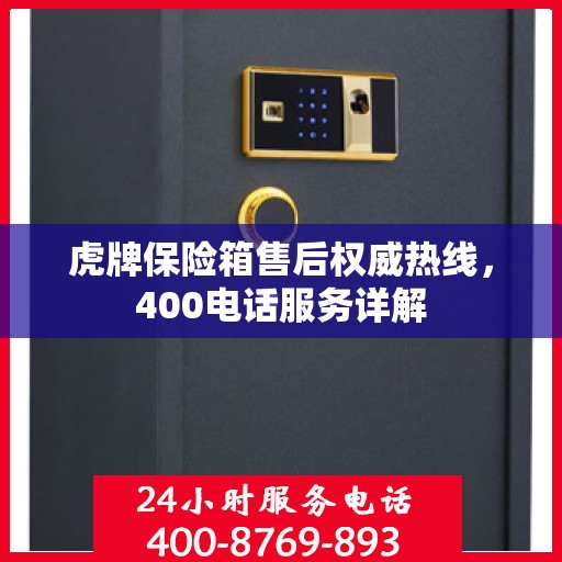 虎牌保险箱售后权威热线，400电话服务详解