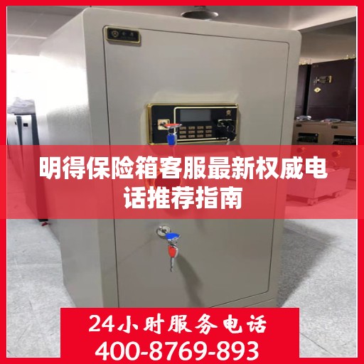 明得保险箱客服最新权威电话推荐指南