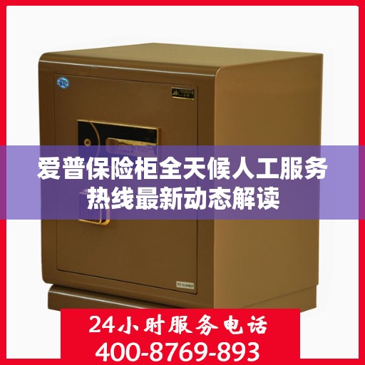 爱普保险柜全天候人工服务热线最新动态解读