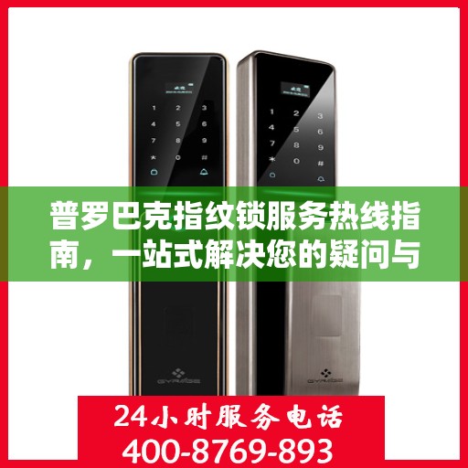 普罗巴克指纹锁服务热线指南，一站式解决您的疑问与需求