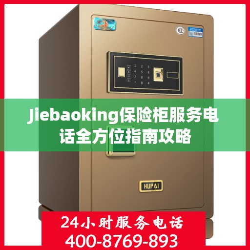 Jiebaoking保险柜服务电话全方位指南攻略