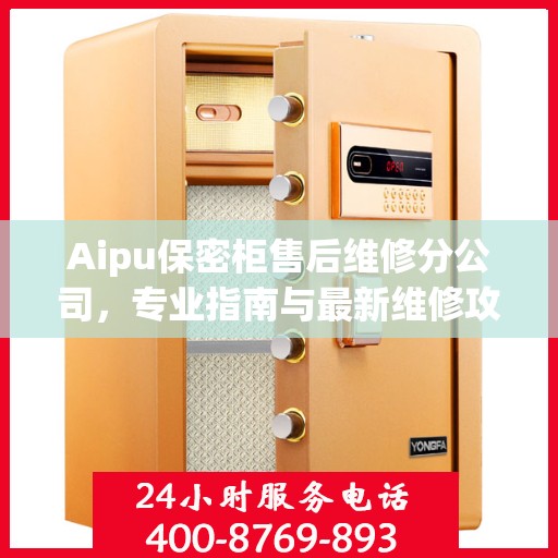 Aipu保密柜售后维修分公司，专业指南与最新维修攻略