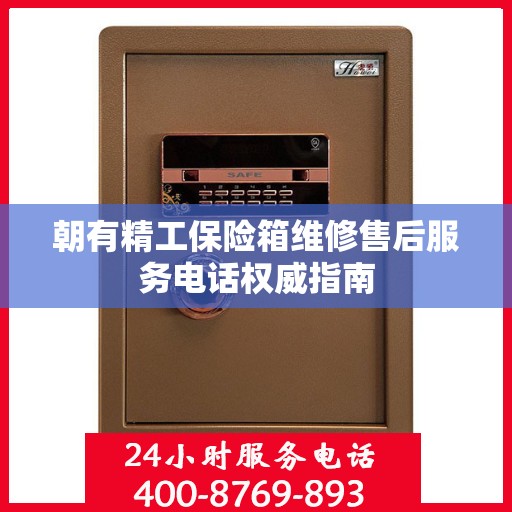 朝有精工保险箱维修售后服务电话权威指南